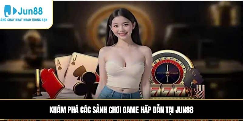 Khám phá các sảnh chơi game hấp dẫn tại JUN88